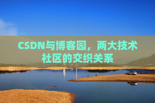CSDN与博客园,两大技术社区的交织关系